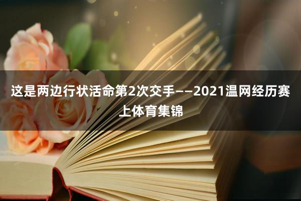 这是两边行状活命第2次交手——2021温网经历赛上体育集锦