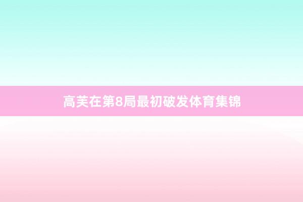 高芙在第8局最初破发体育集锦