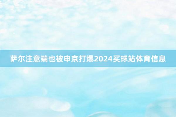 萨尔注意端也被申京打爆2024买球站体育信息