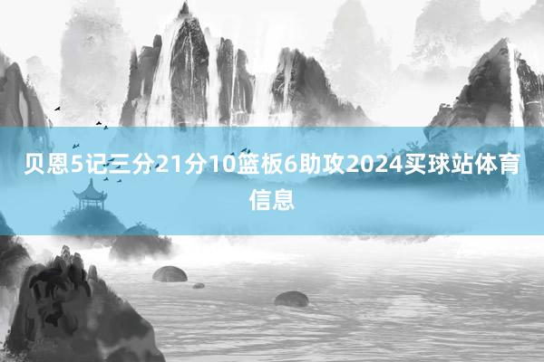 贝恩5记三分21分10篮板6助攻2024买球站体育信息