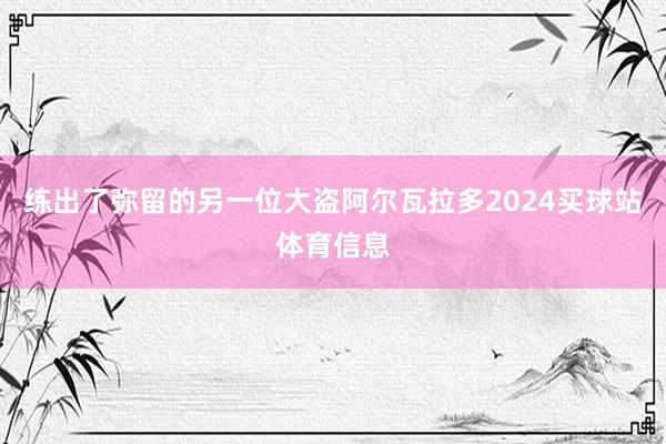 练出了弥留的另一位大盗阿尔瓦拉多2024买球站体育信息