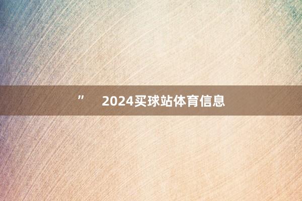 ”    2024买球站体育信息