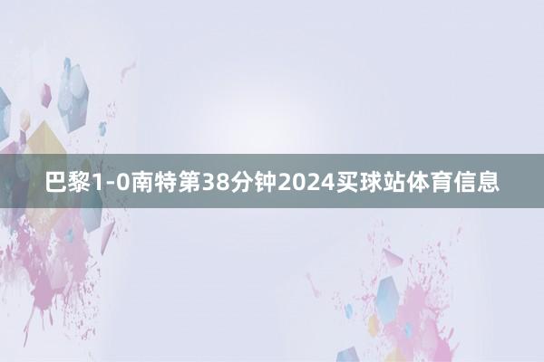 巴黎1-0南特第38分钟2024买球站体育信息
