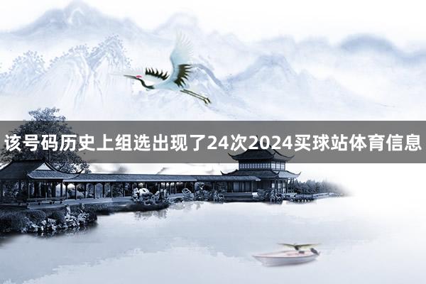 该号码历史上组选出现了24次2024买球站体育信息