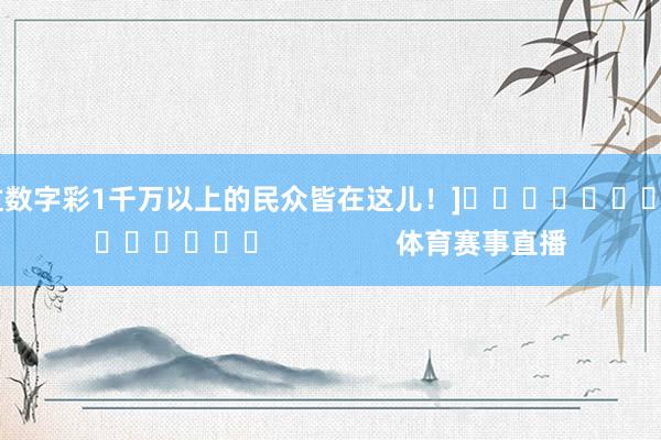 中过数字彩1千万以上的民众皆在这儿！]															                体育赛事直播
