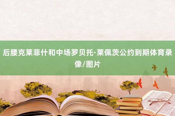 后腰克莱菲什和中场罗贝托·莱佩茨公约到期体育录像/图片