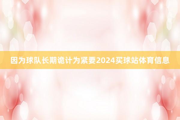 因为球队长期诡计为紧要2024买球站体育信息