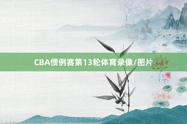 CBA惯例赛第13轮体育录像/图片