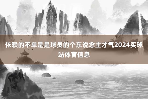 依赖的不单是是球员的个东说念主才气2024买球站体育信息