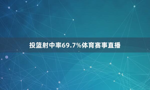 投篮射中率69.7%体育赛事直播