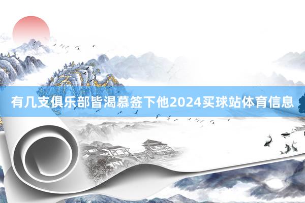 有几支俱乐部皆渴慕签下他2024买球站体育信息
