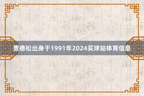 贾德松出身于1991年2024买球站体育信息