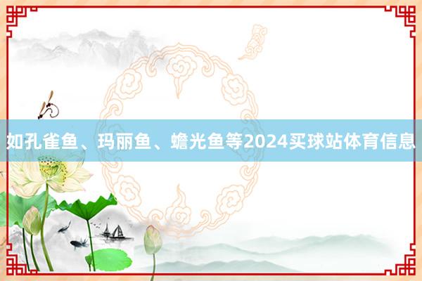 如孔雀鱼、玛丽鱼、蟾光鱼等2024买球站体育信息