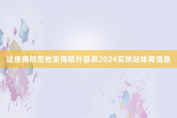 这使得防范他变得额外容易2024买球站体育信息