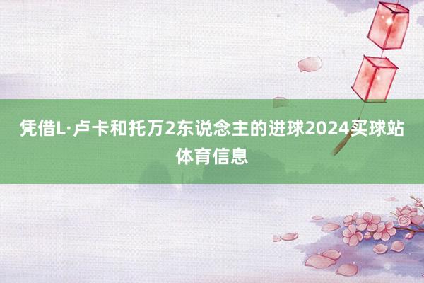 凭借L·卢卡和托万2东说念主的进球2024买球站体育信息