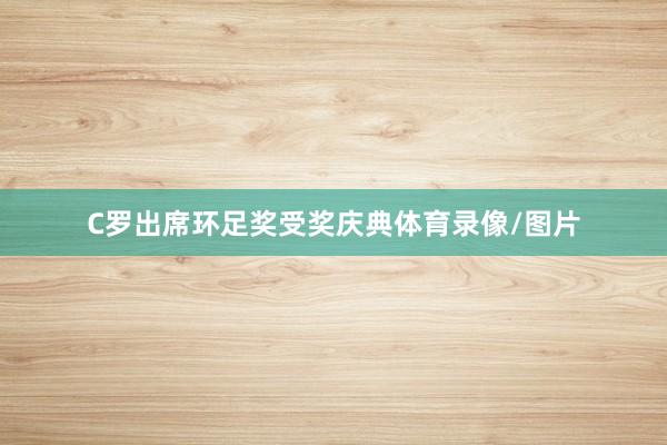 C罗出席环足奖受奖庆典体育录像/图片