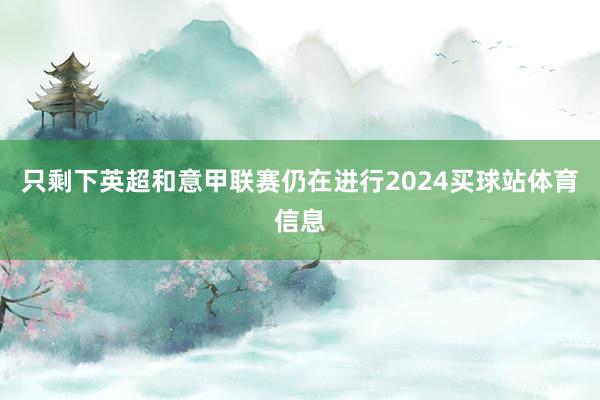只剩下英超和意甲联赛仍在进行2024买球站体育信息