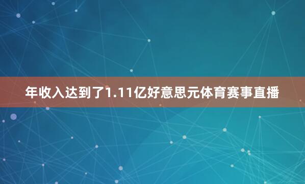 年收入达到了1.11亿好意思元体育赛事直播