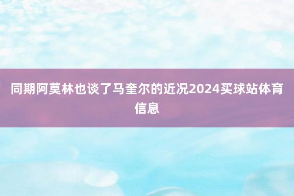 同期阿莫林也谈了马奎尔的近况2024买球站体育信息