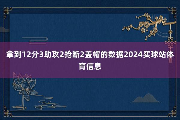 拿到12分3助攻2抢断2盖帽的数据2024买球站体育信息