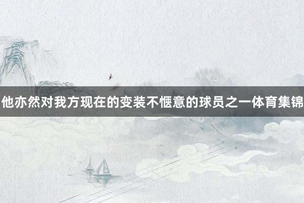 他亦然对我方现在的变装不惬意的球员之一体育集锦